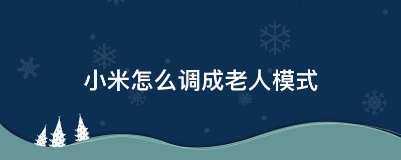 小米怎么调成老人模式 小米手机如何调成老人模式