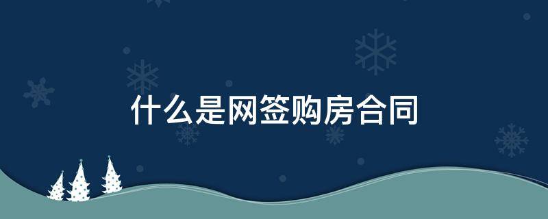 什么是网签购房合同（什么是网签购房合同在哪里签）