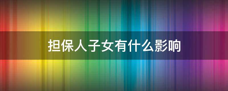 担保人子女有什么影响 担保对子女有影响吗