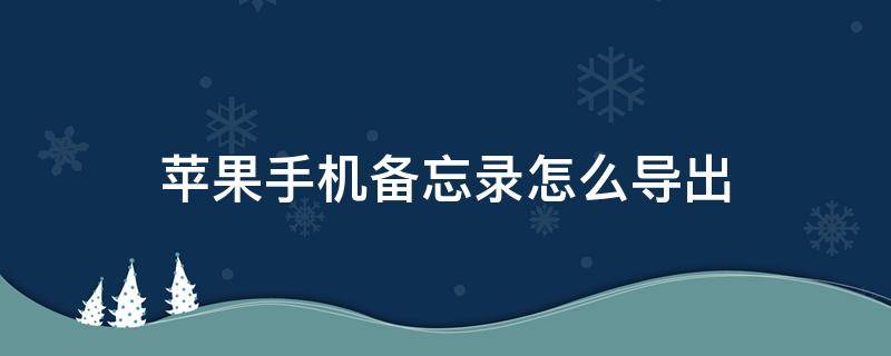 苹果手机备忘录怎么导出（苹果手机备忘录怎么导出来）