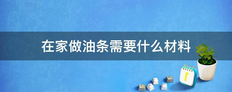在家做油条需要什么材料 自己在家做油条需要什么材料