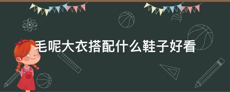 毛呢大衣搭配什么鞋子好看（大衣搭配毛毛鞋好看吗）