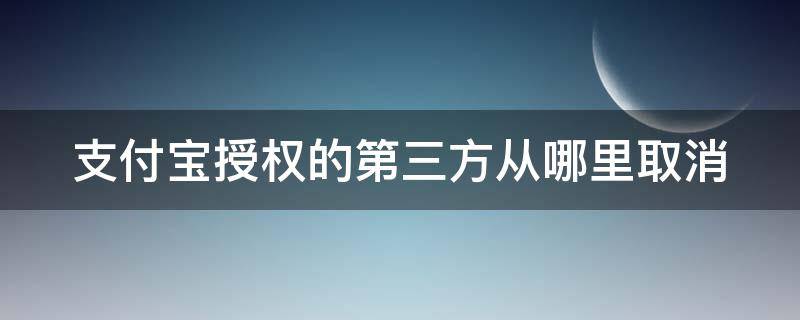 支付宝授权的第三方从哪里取消（支付宝授权的第三方从哪里取消掉）