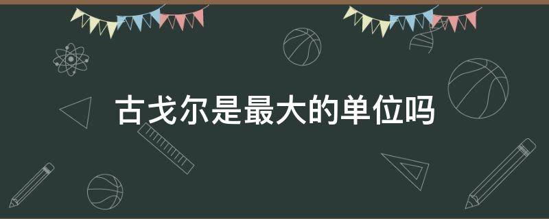 古戈尔是最大的单位吗（古戈尔是不是世界上最大的单位）