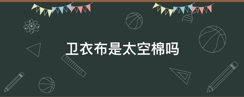 卫衣布是太空棉吗（什么是太空棉卫衣）