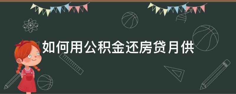 如何用公积金还房贷月供（如何用公积金还房贷月供 昆明）