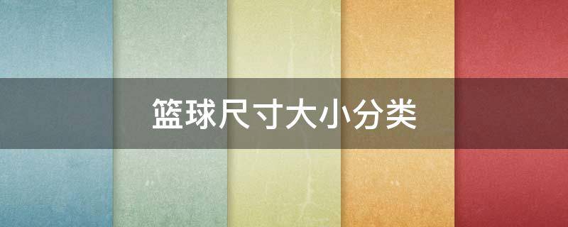 篮球尺寸大小分类（篮球尺寸大小分类7和5直径）