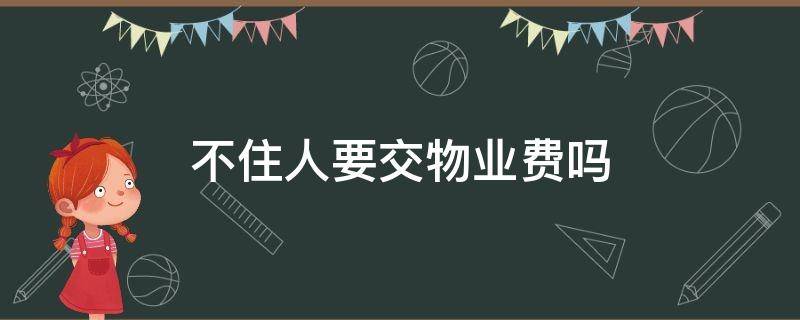 不住人要交物业费吗（不住人不交物业费会怎样）