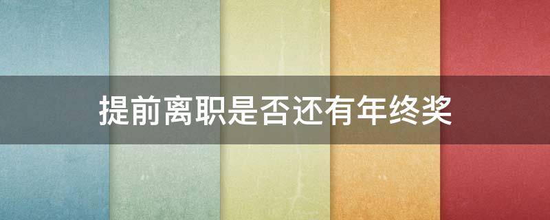 提前离职是否还有年终奖（年终奖之前提离职）