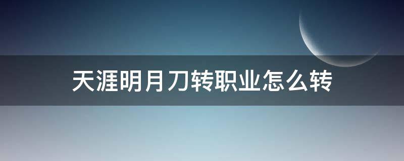 天涯明月刀转职业怎么转（端游天涯明月刀转职业怎么转）