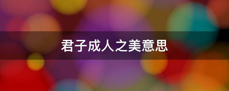 君子成人之美意思（君子成人之美什么意思）
