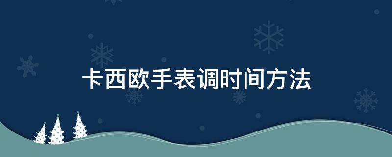 卡西欧手表调时间方法 卡西欧手表的调时间方法