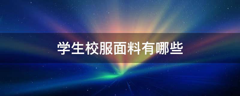 学生校服面料有哪些 学生校服是什么料子的