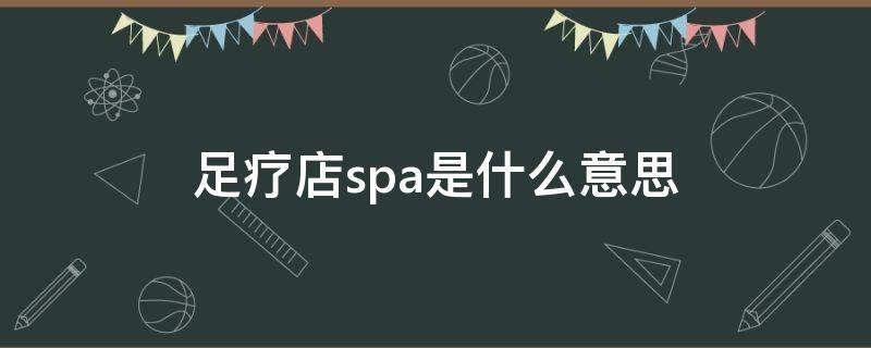 足疗店spa是什么意思（足疗馆的spa是什么意思）