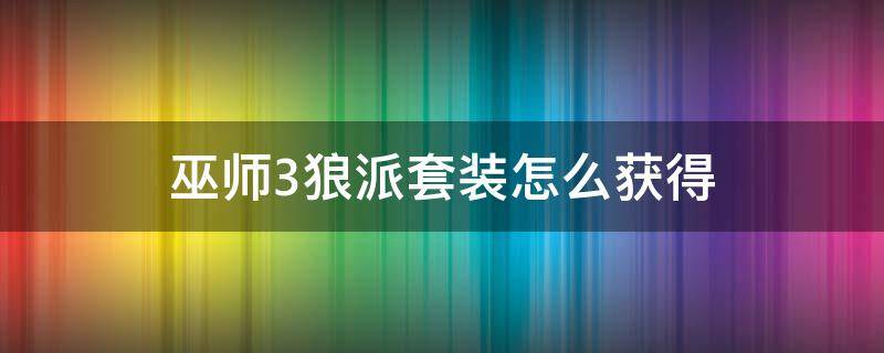 巫师3狼派套装怎么获得 巫师3狼学派套装怎么获得