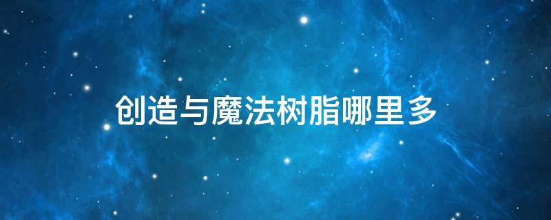 创造与魔法树脂哪里多（创造与魔法哪种树树脂最多）