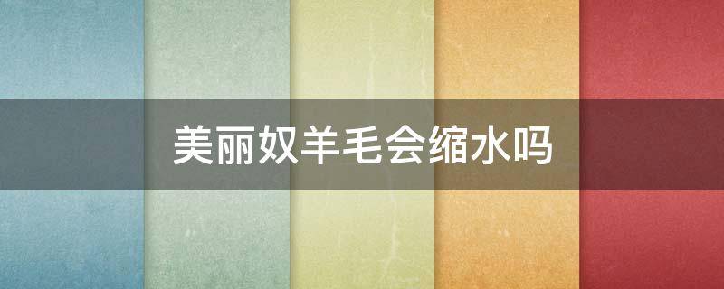 美丽奴羊毛会缩水吗 美利奴羊毛会缩水吗