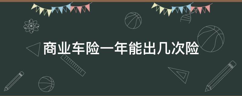 商业车险一年能出几次险 商业险一年可以出几次险