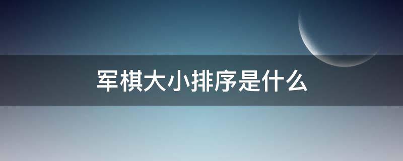 军棋大小排序是什么（军棋的大小排位顺序）