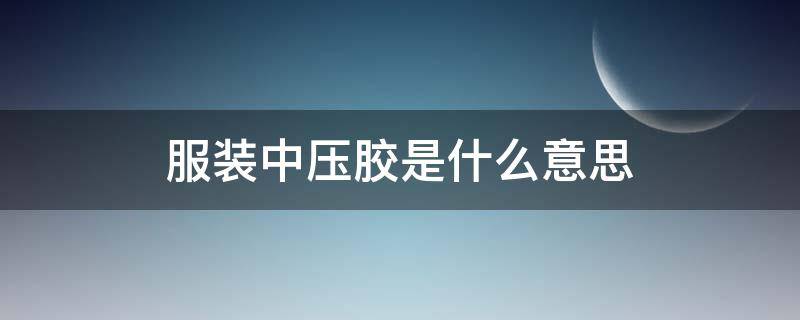 服装中压胶是什么意思 什么叫压胶