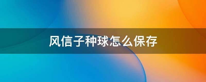 风信子种球怎么保存（风信子种球需要冷藏吗）