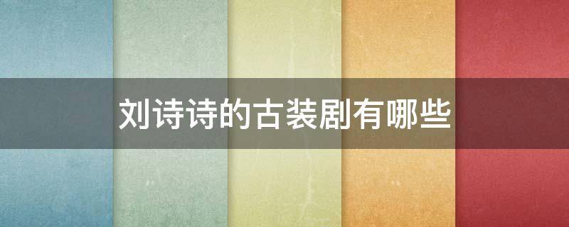 刘诗诗的古装剧有哪些（刘诗诗演的古装剧有哪些）
