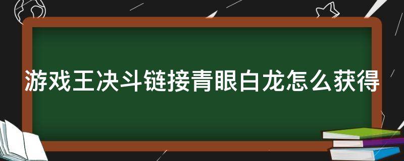 游戏王决斗链接青眼白龙怎么获得 游戏王决斗链接青眼白龙怎么打