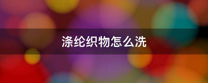 涤纶织物怎么洗（涤纶纤维怎么洗）