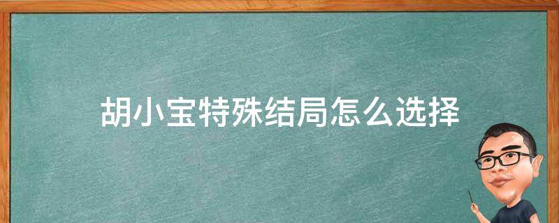 胡小宝特殊结局怎么选择（胡小宝特殊结局前置条件）