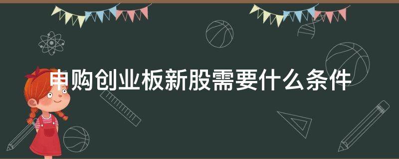 申购创业板新股需要什么条件 申购新股需要开通创业板吗