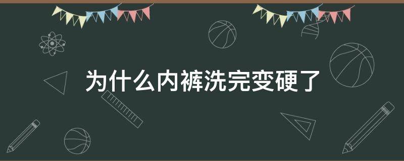 为什么内裤洗完变硬了 为什么内裤洗洗会发硬