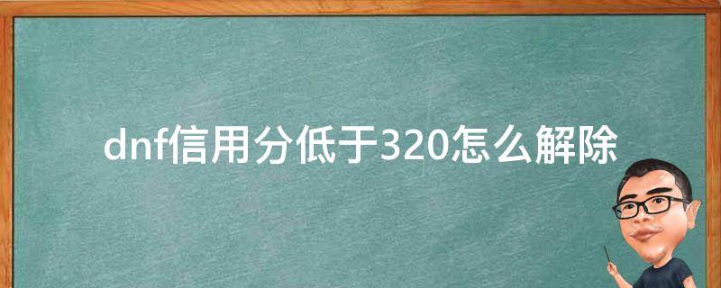 dnf信用分低于320怎么解除（dnf信用分低于320怎么解除玩别的游戏能解除嘛?）
