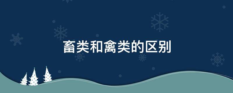 畜类和禽类的区别（畜跟禽的区别）