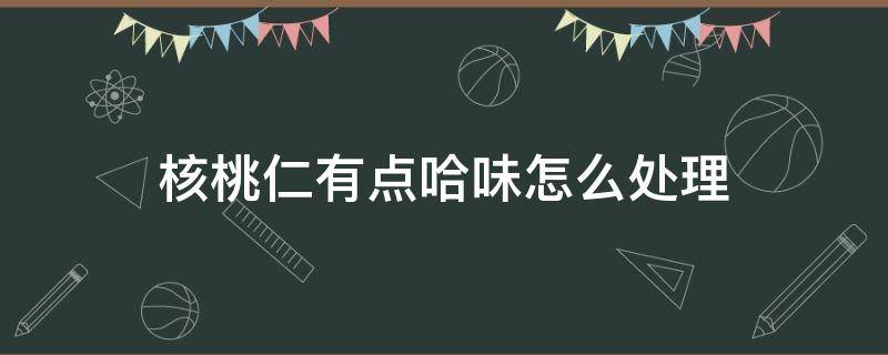 核桃仁有点哈味怎么处理 核桃有点哈味怎么办