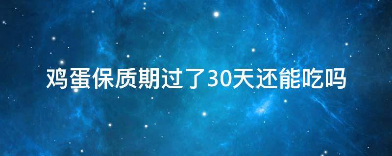 鸡蛋保质期过了30天还能吃吗 鸡蛋保质期过了十天还可以吃吗
