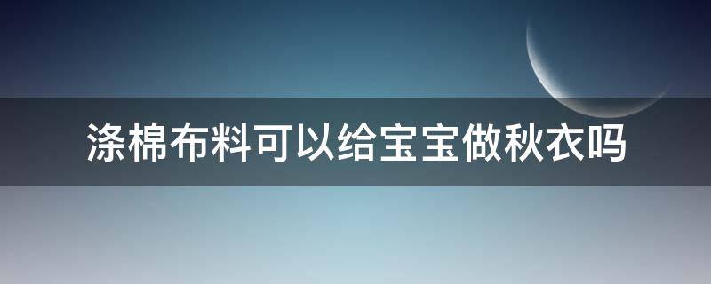 涤棉布料可以给宝宝做秋衣吗 宝宝手工棉衣可以洗吗