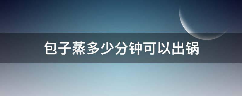 包子蒸多少分钟可以出锅（冰冻包子蒸多少分钟可以出锅）