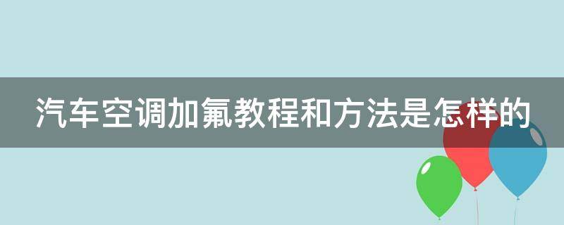 汽车空调加氟教程和方法是怎样的（汽车空调加氟的步骤及注意事项）