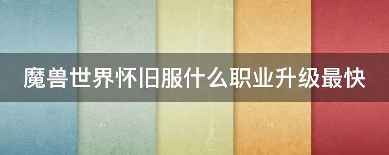 魔兽世界怀旧服什么职业升级最快（魔兽世界怀旧服哪个职业升级快）