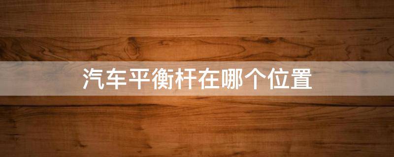 汽车平衡杆在哪个位置 车辆平衡杆在哪