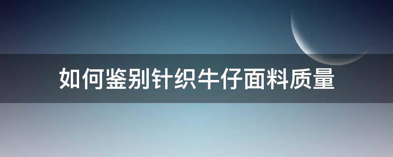 如何鉴别针织牛仔面料质量 怎么看牛仔面料好坏