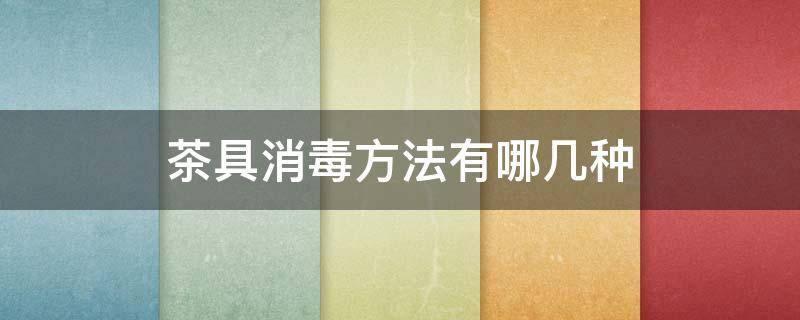 茶具消毒方法有哪几种 目前常用的茶具消毒方法有哪几种