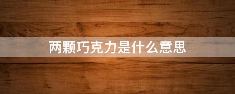 两颗巧克力是什么意思（一块巧克力的意思）
