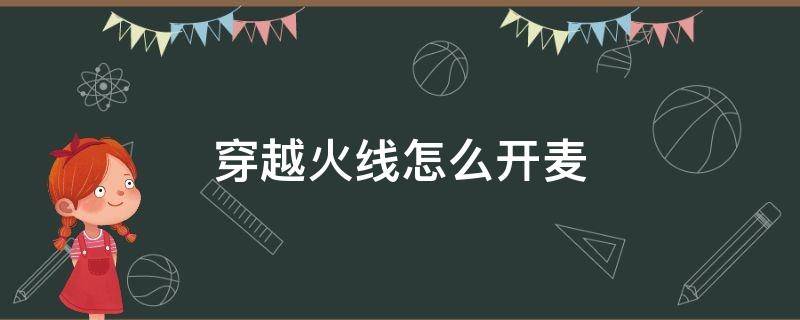 穿越火线怎么开麦（穿越火线怎么开麦放歌）