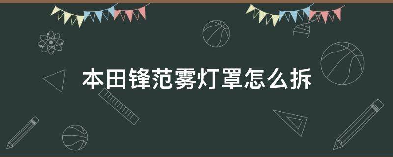 本田锋范雾灯罩怎么拆 本田锋范尾灯罩拆装视频