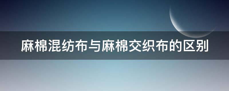 麻棉混纺布与麻棉交织布的区别 麻棉混纺纱特点