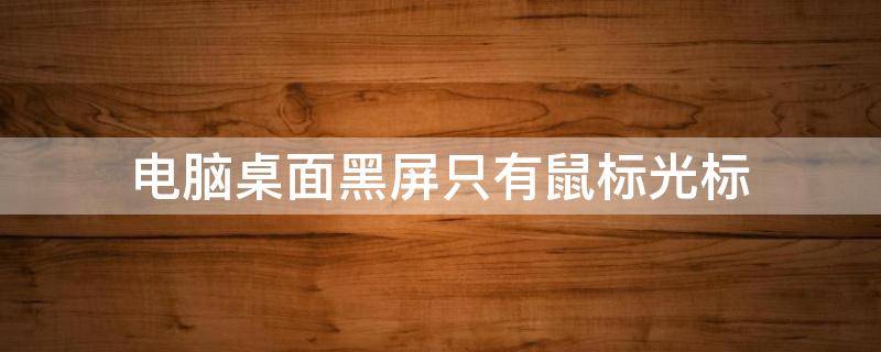 电脑桌面黑屏只有鼠标光标 电脑桌面黑屏只有鼠标