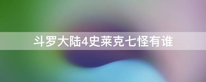 斗罗大陆4史莱克七怪有谁（斗罗大陆4终极斗罗史莱克七怪有谁）