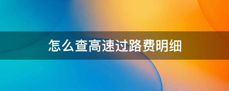 怎么查高速过路费明细 如何查询高速过路费明细