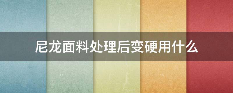 尼龙面料处理后变硬用什么（尼龙料产品冬天会变硬吗）